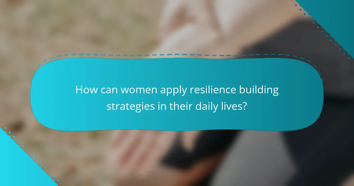 How can women apply resilience building strategies in their daily lives?
