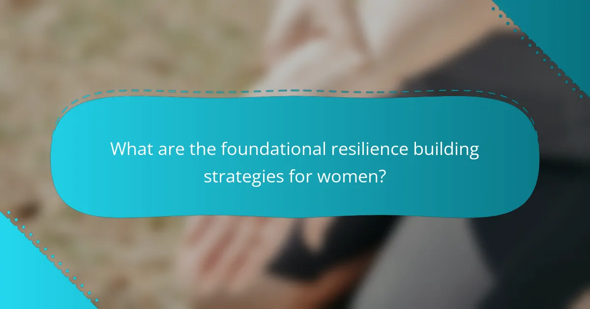 What are the foundational resilience building strategies for women?