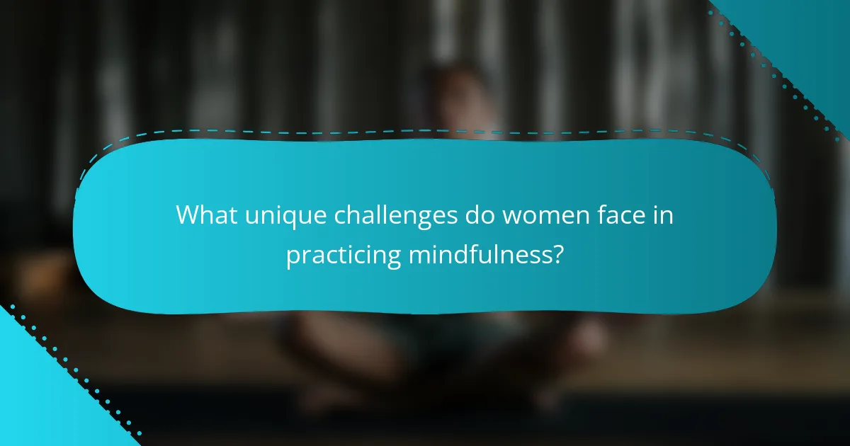 What unique challenges do women face in practicing mindfulness?